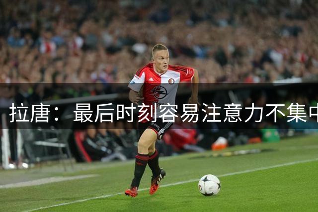 拉唐：最后时刻容易注意力不集中，要做好休息踢好足协杯