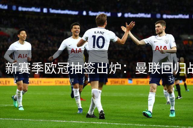新赛季欧冠抽签出炉：曼联回归战拜仁！巴黎碰巴萨 皇马战枪手
